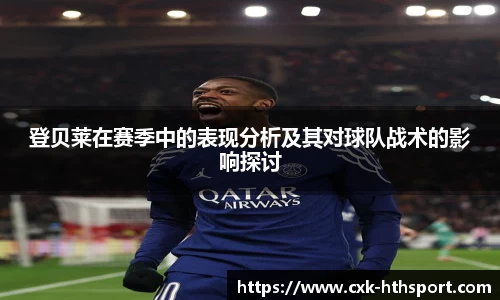 登贝莱在赛季中的表现分析及其对球队战术的影响探讨